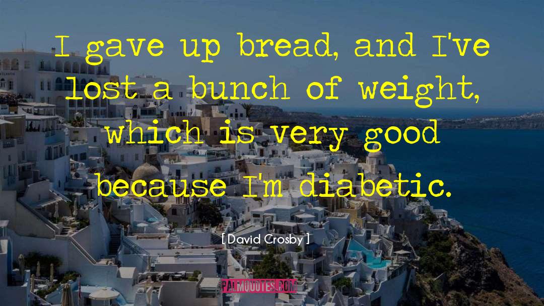 David Crosby Quotes: I gave up bread, and
