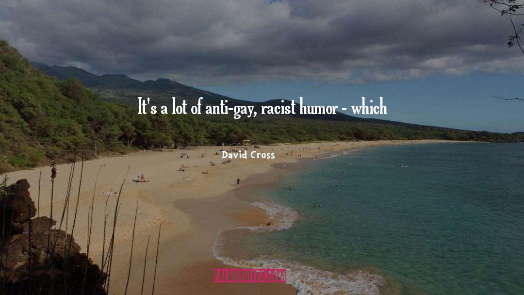 David Cross Quotes: It's a lot of anti-gay,