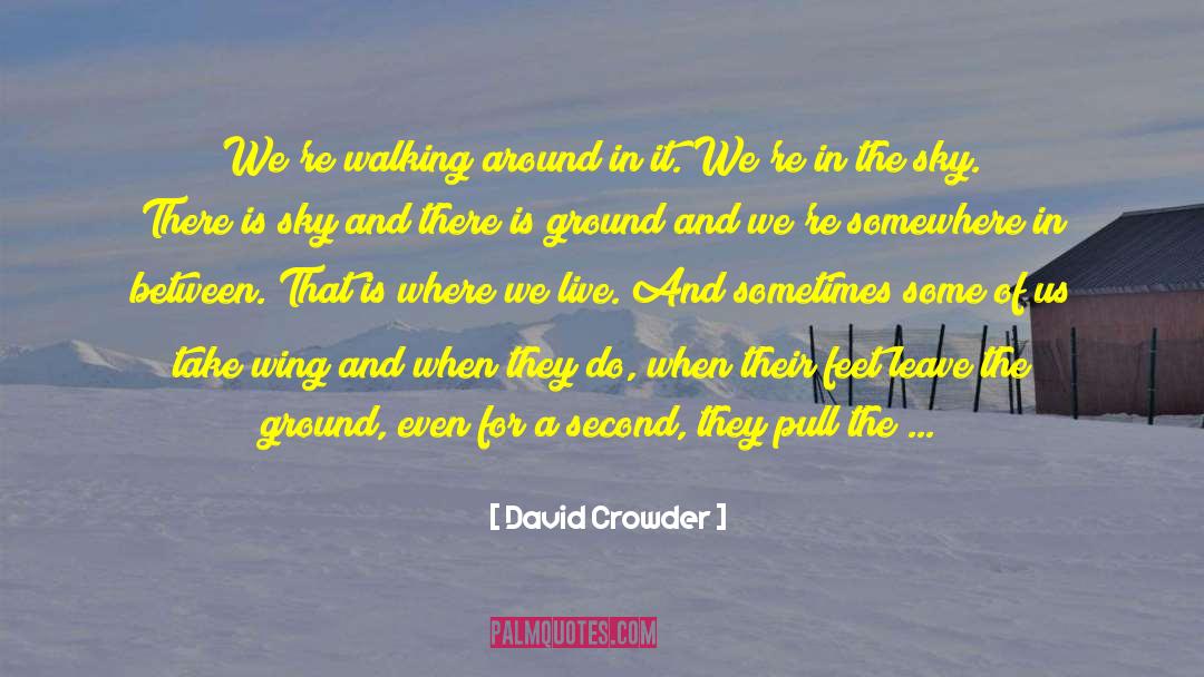 David Crowder Quotes: We're walking around in it.