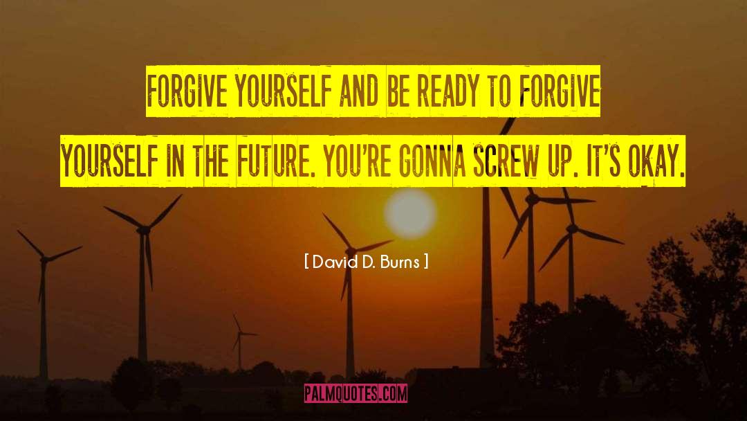 David D. Burns Quotes: Forgive yourself and be ready