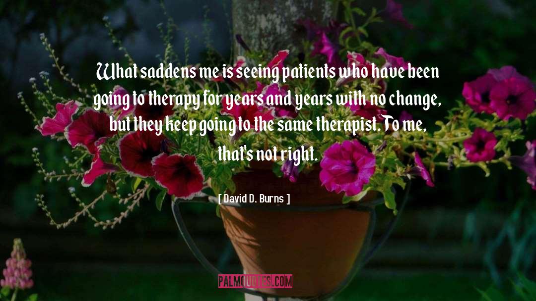 David D. Burns Quotes: What saddens me is seeing