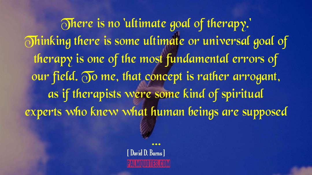 David D. Burns Quotes: There is no 'ultimate goal