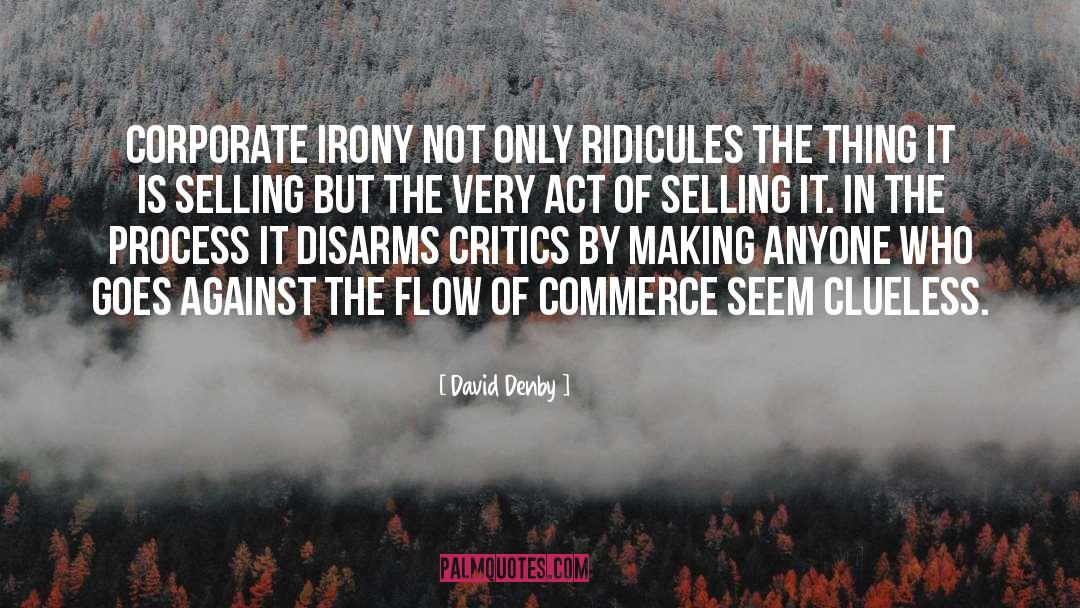 David Denby Quotes: Corporate irony not only ridicules