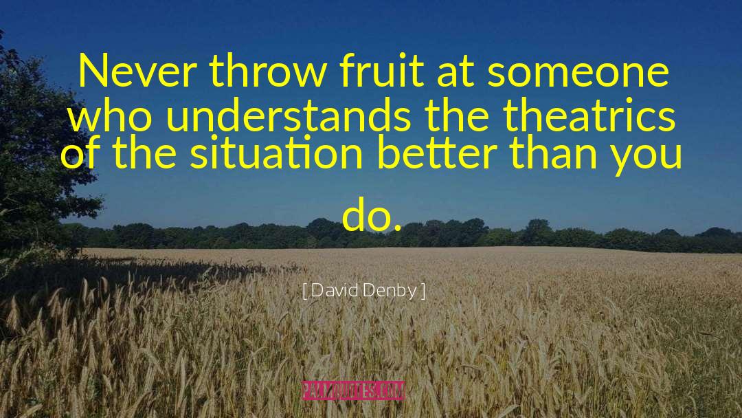 David Denby Quotes: Never throw fruit at someone