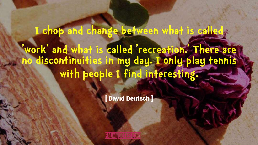 David Deutsch Quotes: I chop and change between