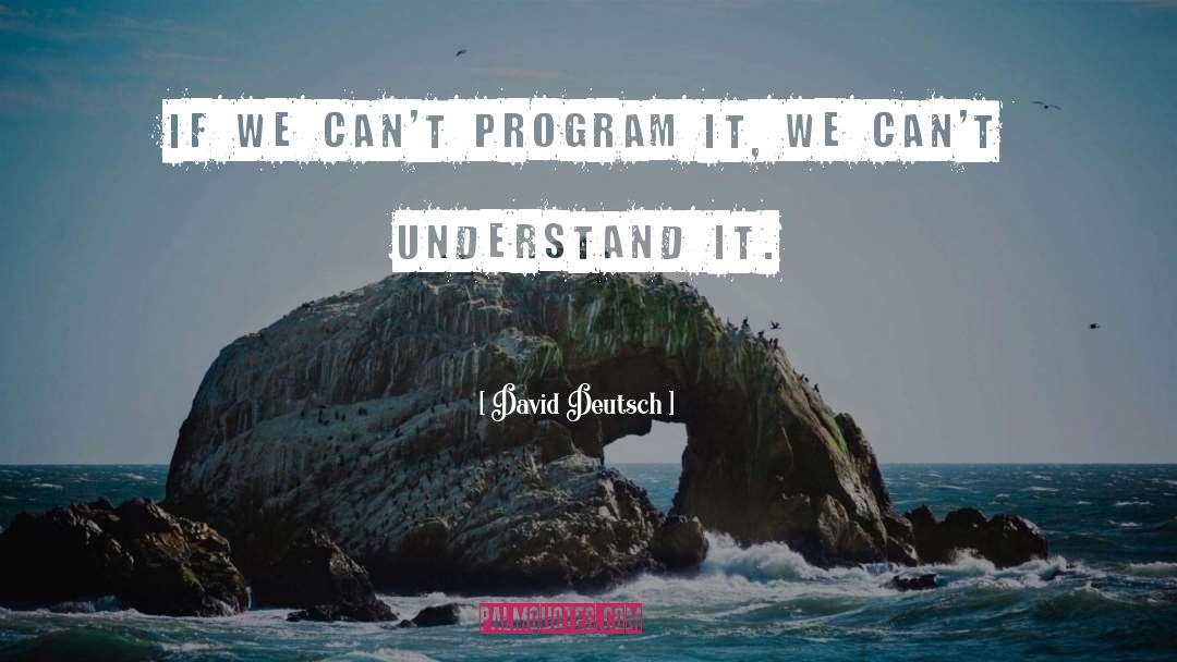 David Deutsch Quotes: If we can't program it,