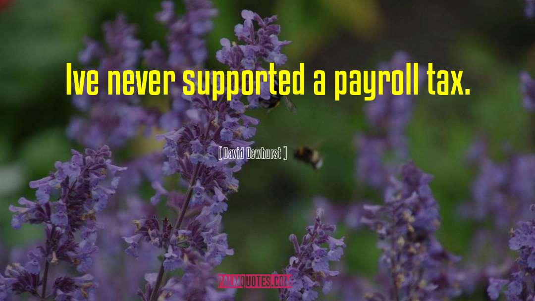 David Dewhurst Quotes: Ive never supported a payroll