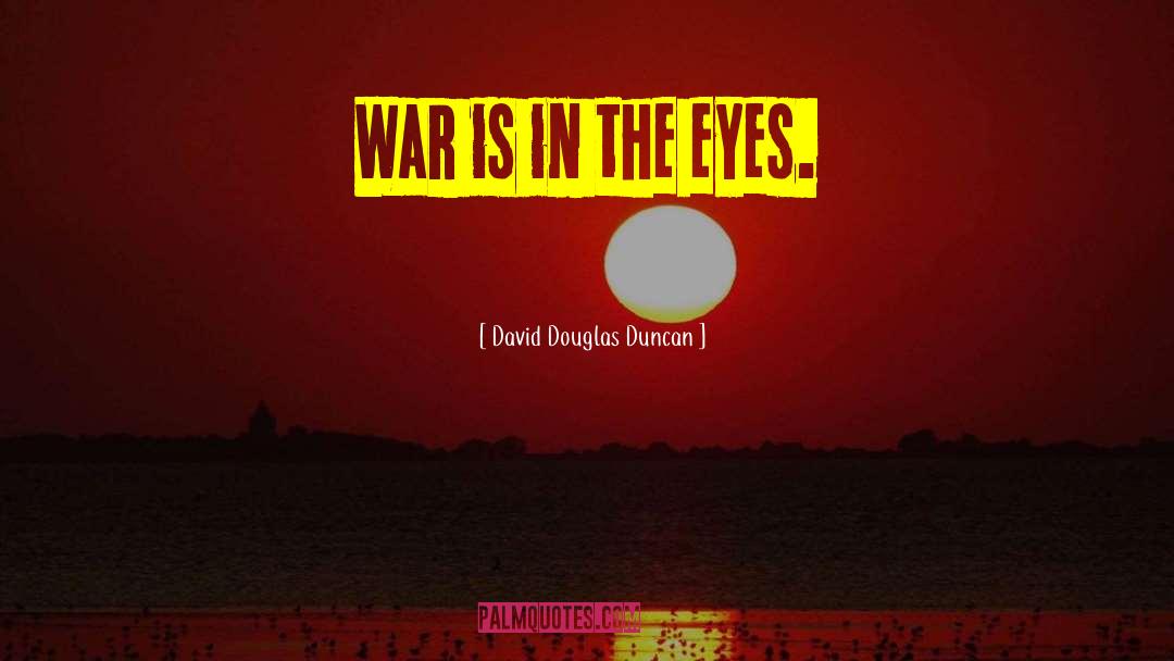 David Douglas Duncan Quotes: War is in the eyes.