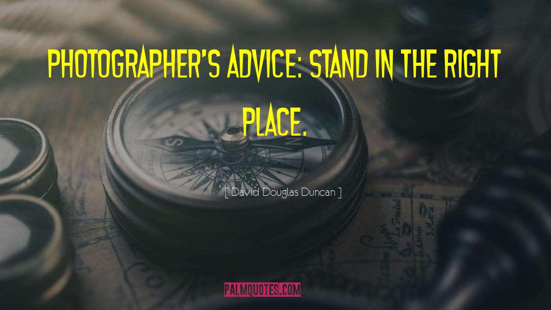 David Douglas Duncan Quotes: Photographer's advice: Stand in the