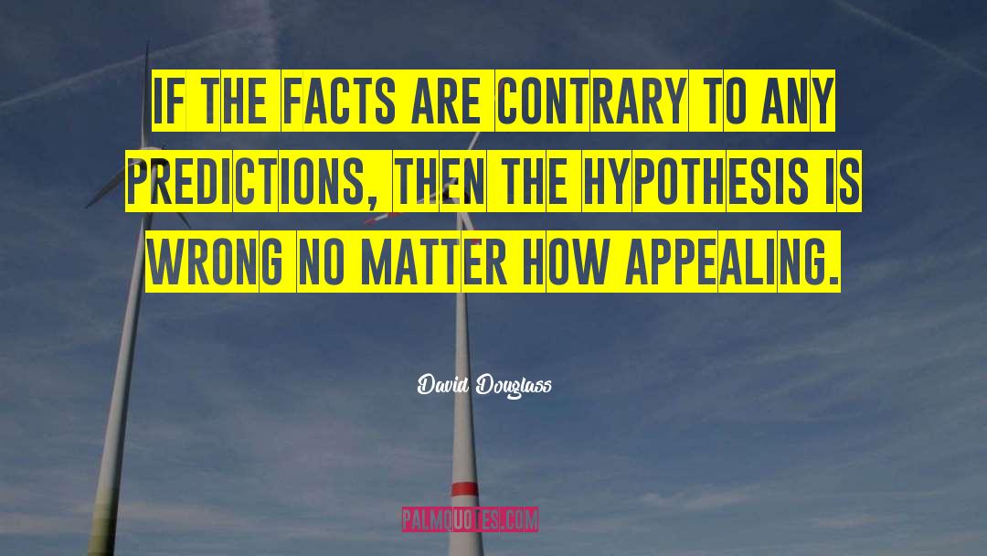 David Douglass Quotes: If the facts are contrary