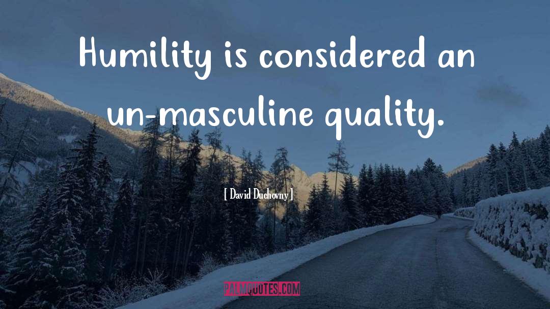 David Duchovny Quotes: Humility is considered an un-masculine