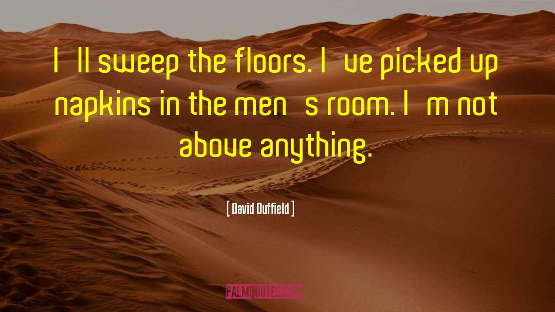 David Duffield Quotes: I'll sweep the floors. I've