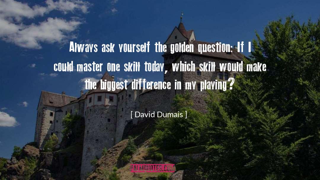 David Dumais Quotes: Always ask yourself the golden