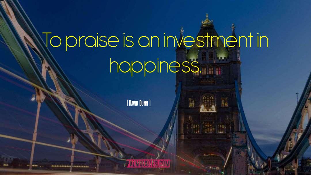 David Dunn Quotes: To praise is an investment