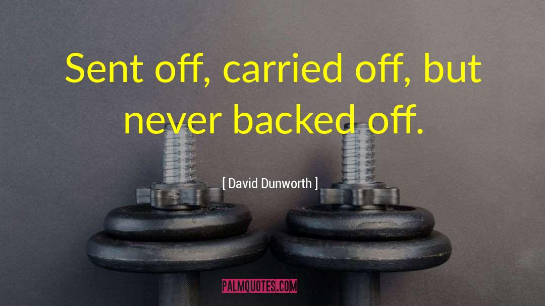 David Dunworth Quotes: Sent off, carried off, but