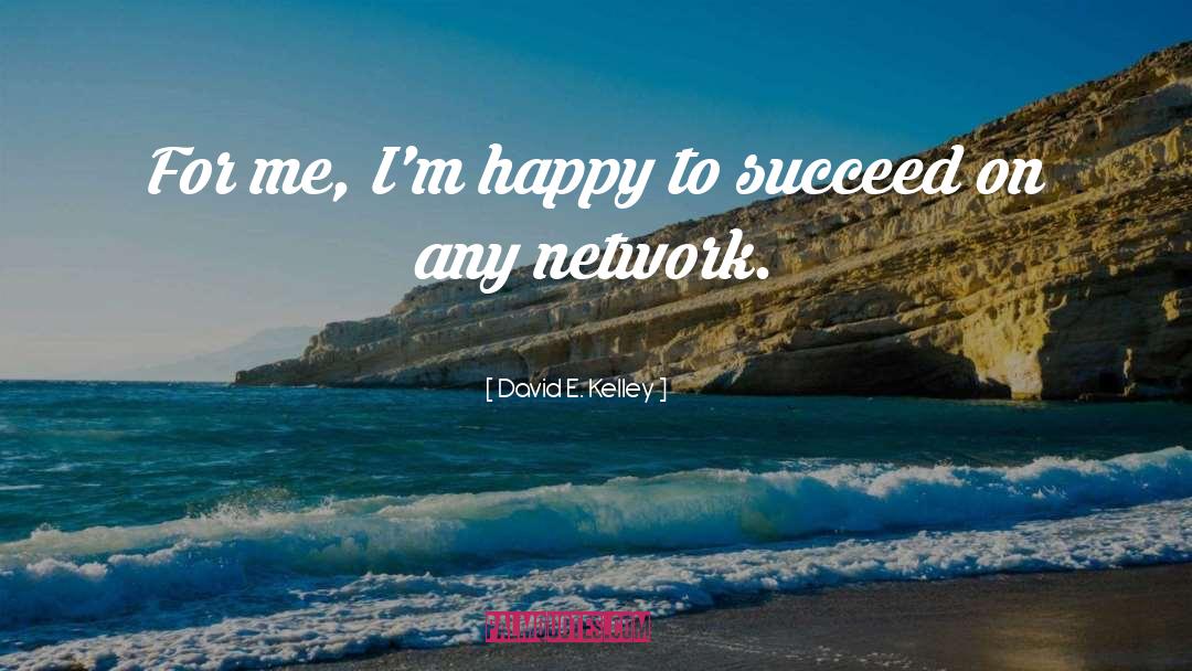 David E. Kelley Quotes: For me, I'm happy to