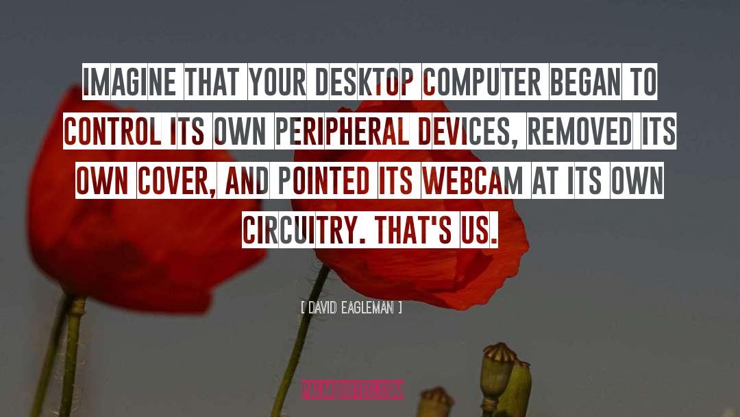 David Eagleman Quotes: Imagine that your desktop computer