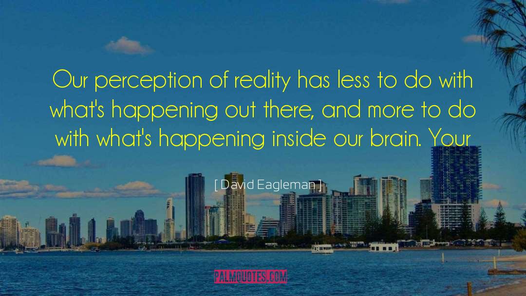 David Eagleman Quotes: Our perception of reality has
