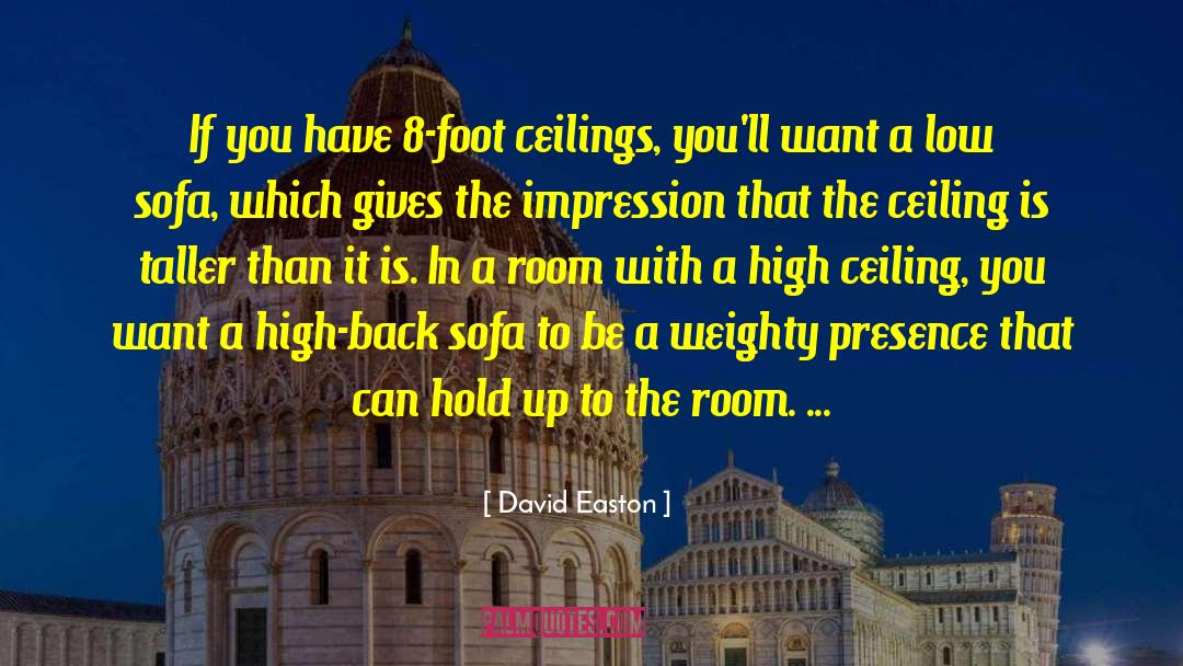 David Easton Quotes: If you have 8-foot ceilings,