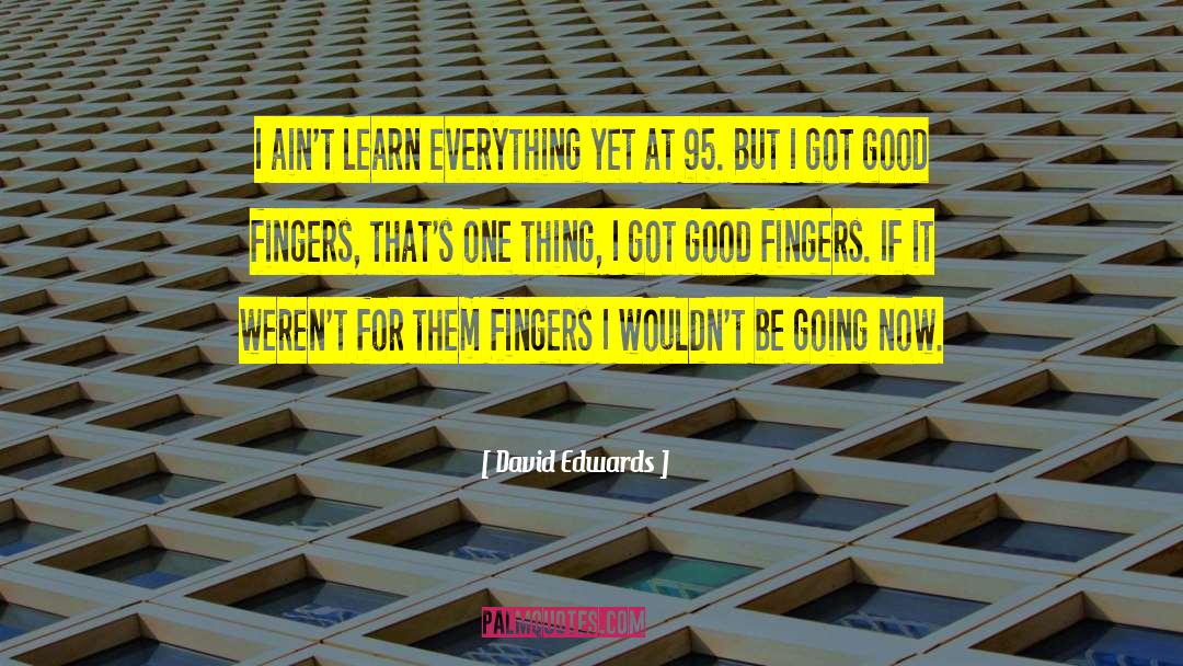 David Edwards Quotes: I ain't learn everything yet