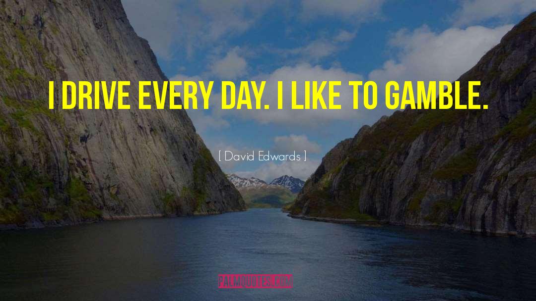 David Edwards Quotes: I drive every day. I