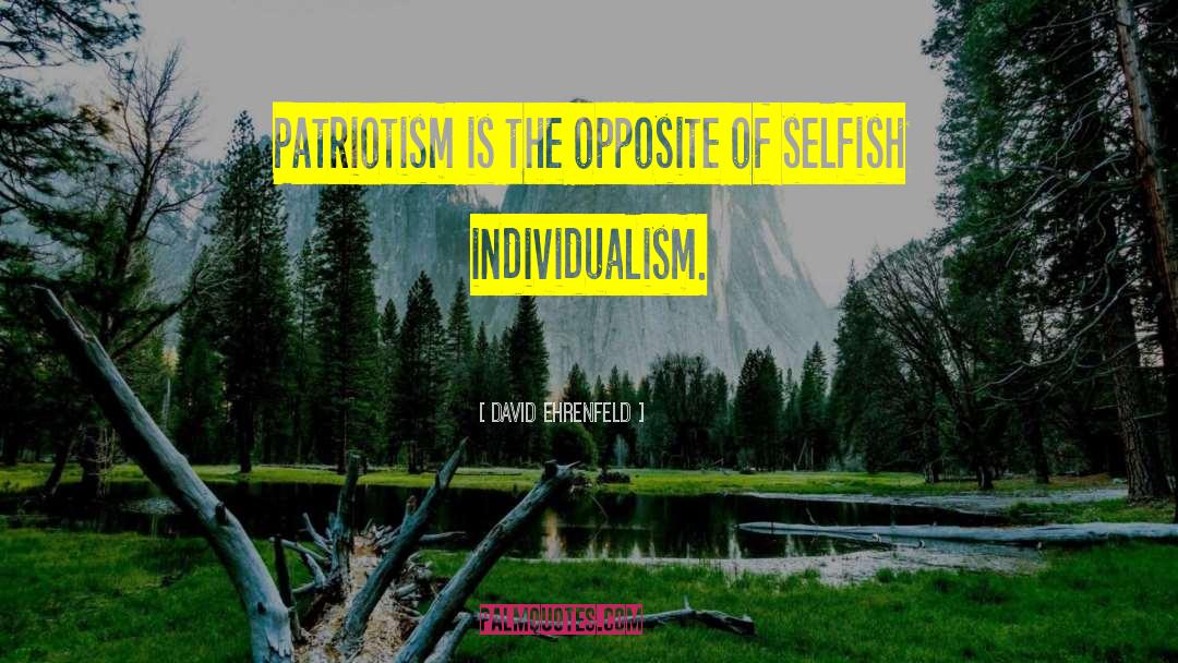 David Ehrenfeld Quotes: Patriotism is the opposite of