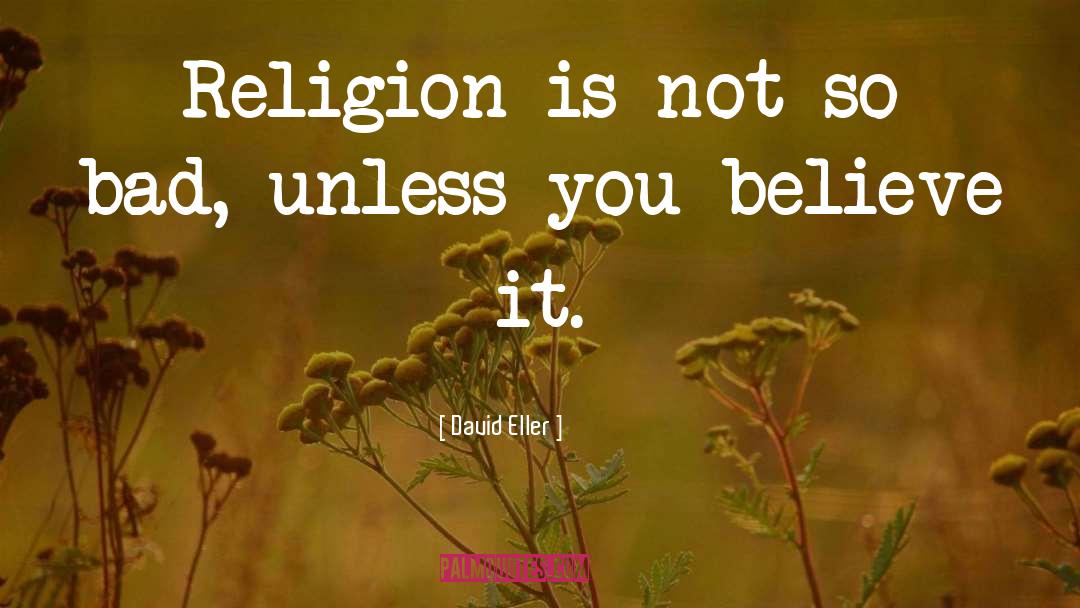 David Eller Quotes: Religion is not so bad,