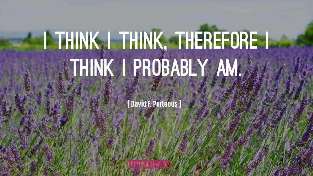 David F. Porteous Quotes: I think I think, therefore