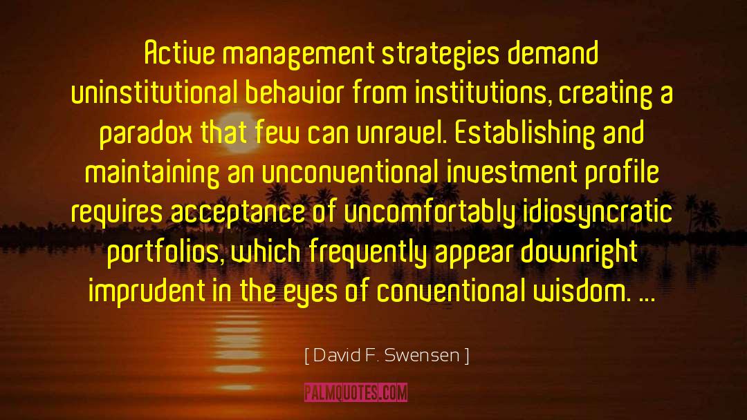 David F. Swensen Quotes: Active management strategies demand uninstitutional