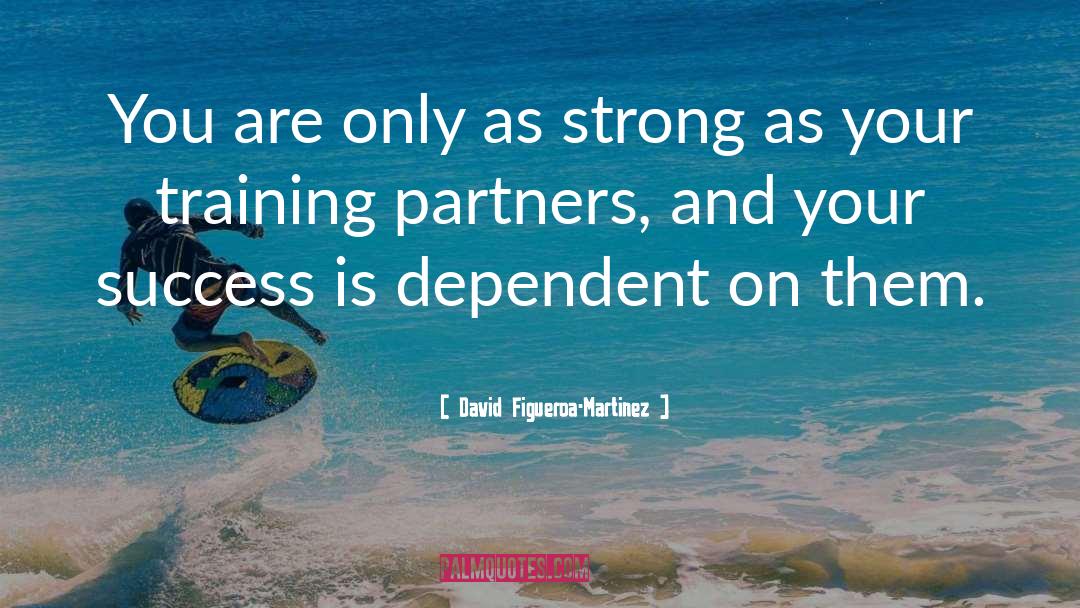 David Figueroa-Martinez Quotes: You are only as strong