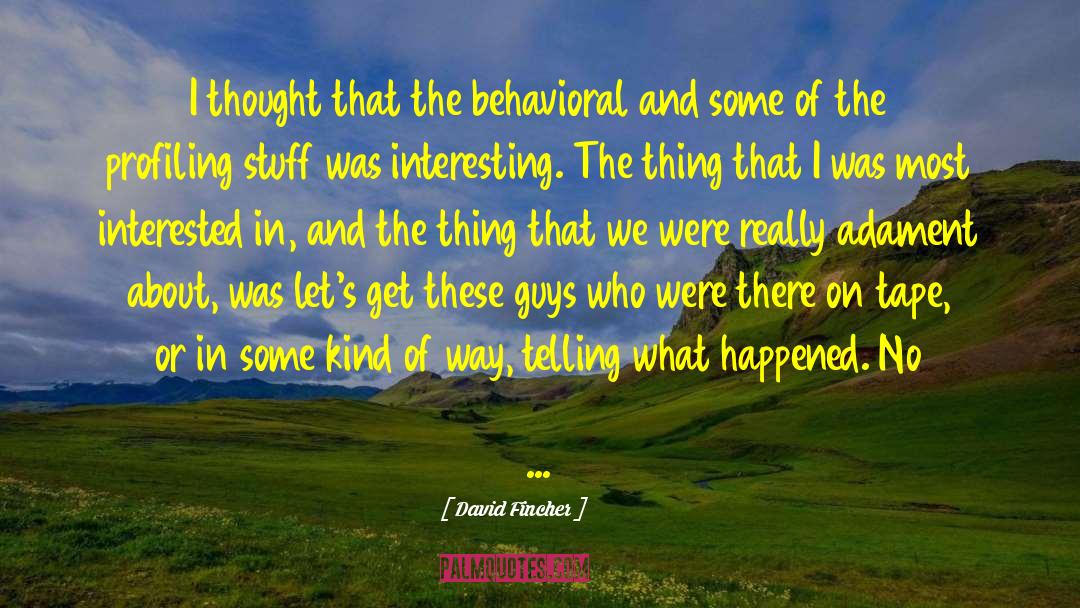 David Fincher Quotes: I thought that the behavioral