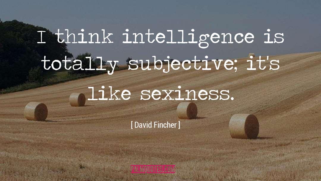 David Fincher Quotes: I think intelligence is totally
