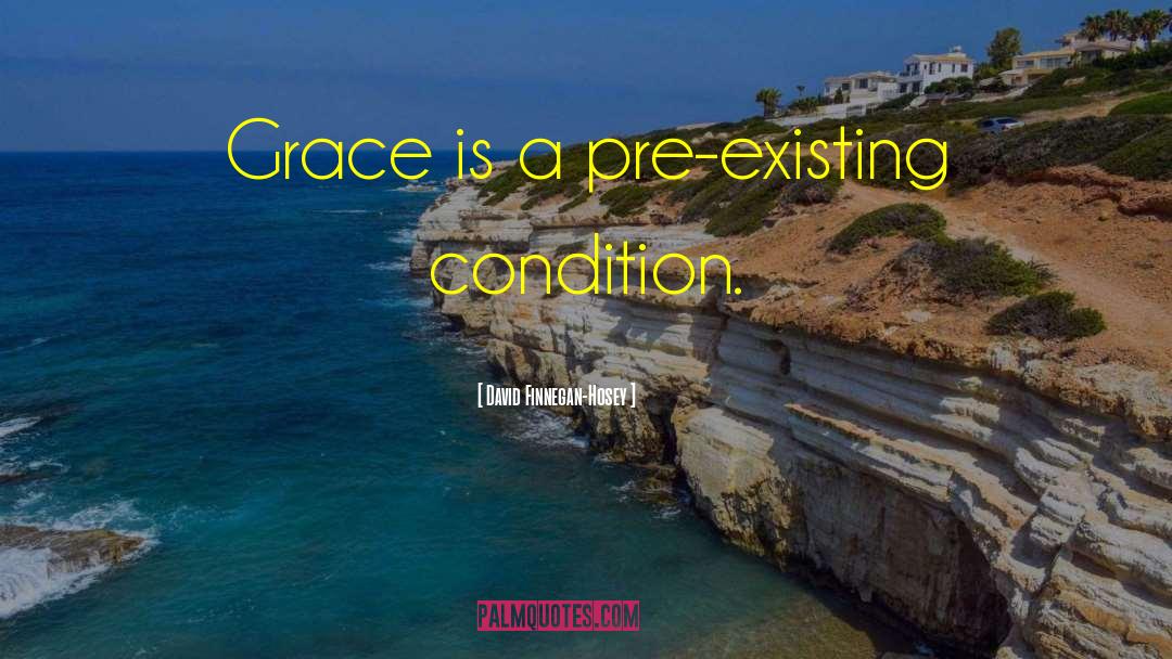 David Finnegan-Hosey Quotes: Grace is a pre-existing condition.