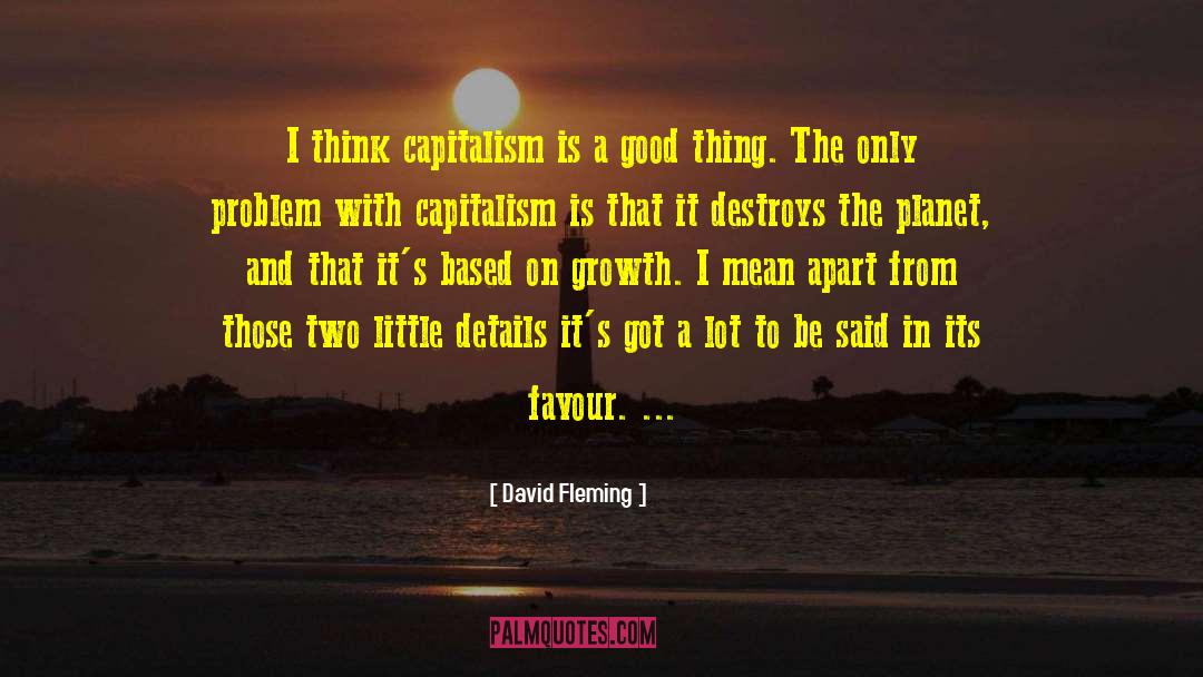 David Fleming Quotes: I think capitalism is a