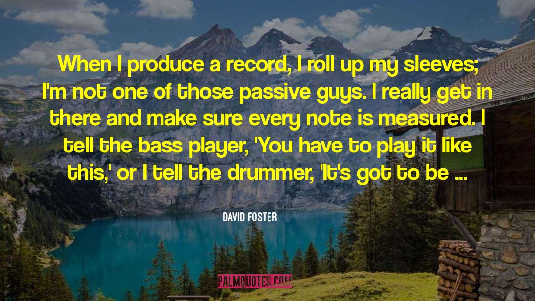 David Foster Quotes: When I produce a record,