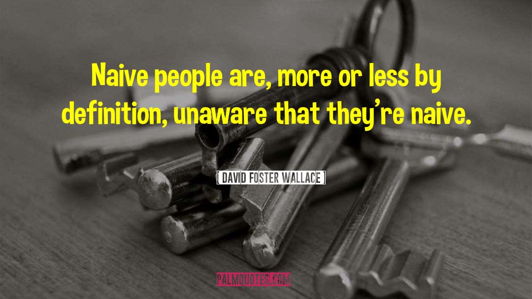 David Foster Wallace Quotes: Naive people are, more or