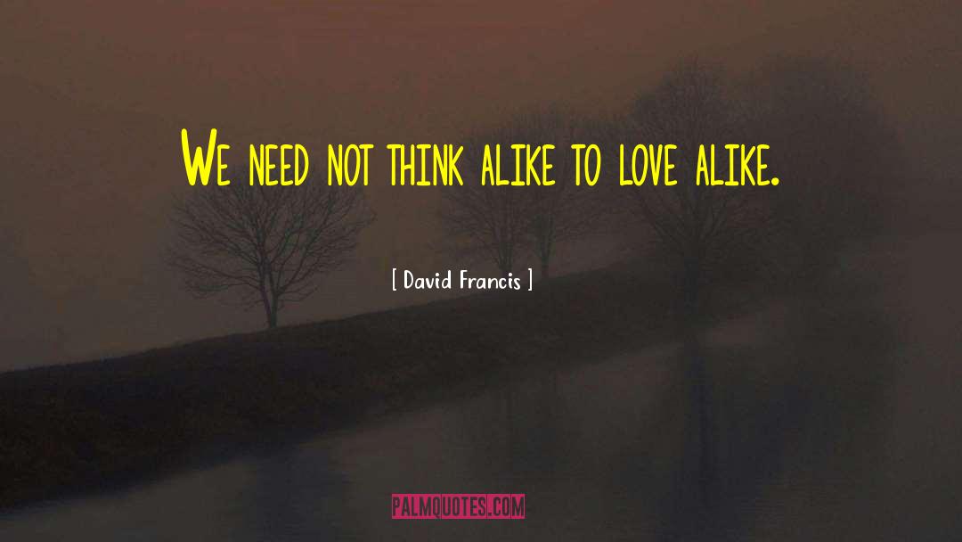 David Francis Quotes: We need not think alike