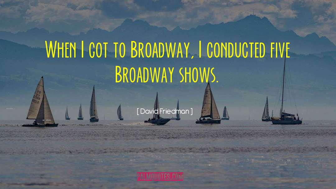 David Friedman Quotes: When I got to Broadway,