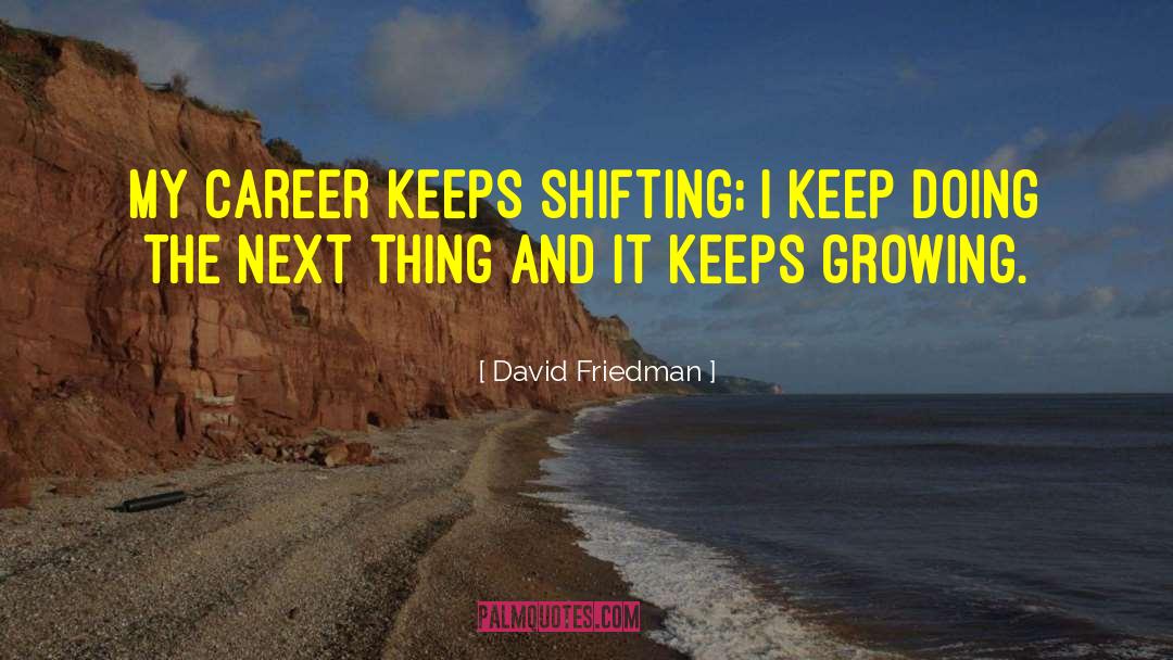 David Friedman Quotes: My career keeps shifting; I