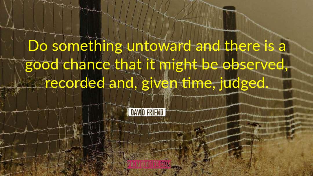 David Friend Quotes: Do something untoward and there