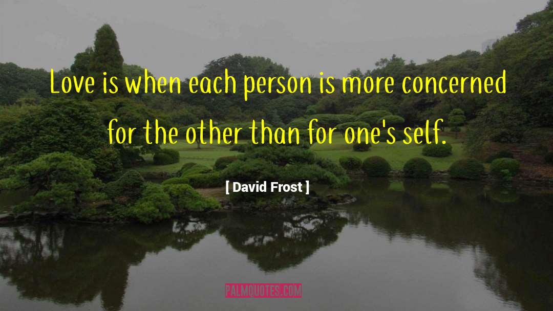 David Frost Quotes: Love is when each person