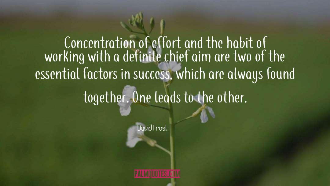 David Frost Quotes: Concentration of effort and the