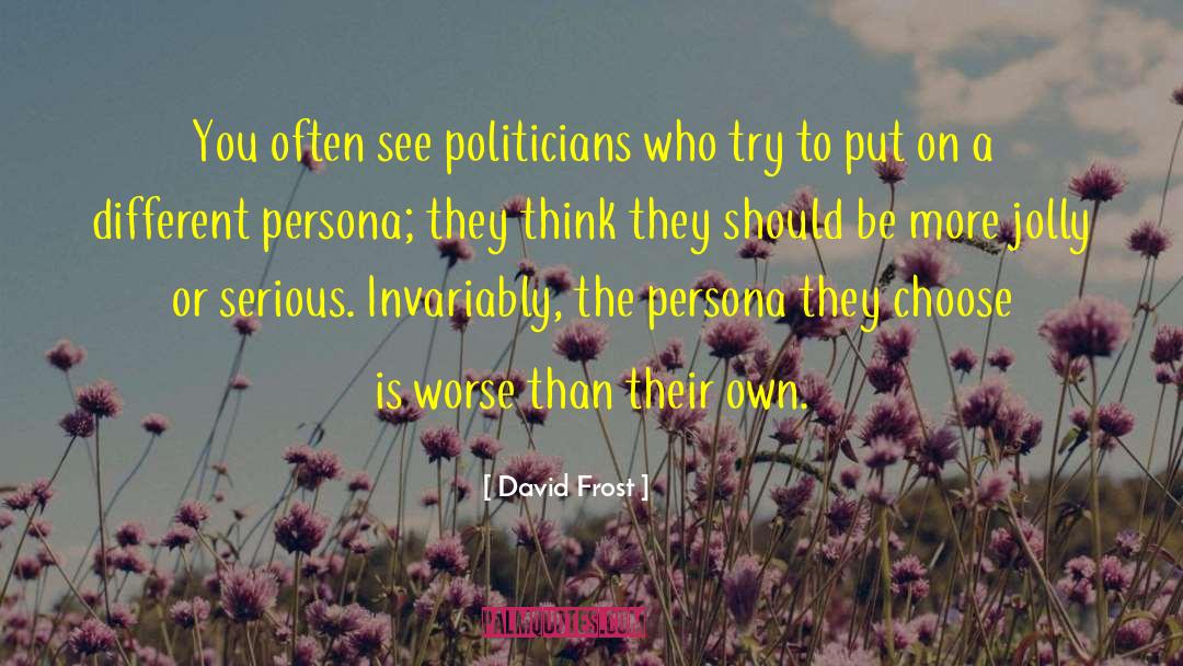 David Frost Quotes: You often see politicians who