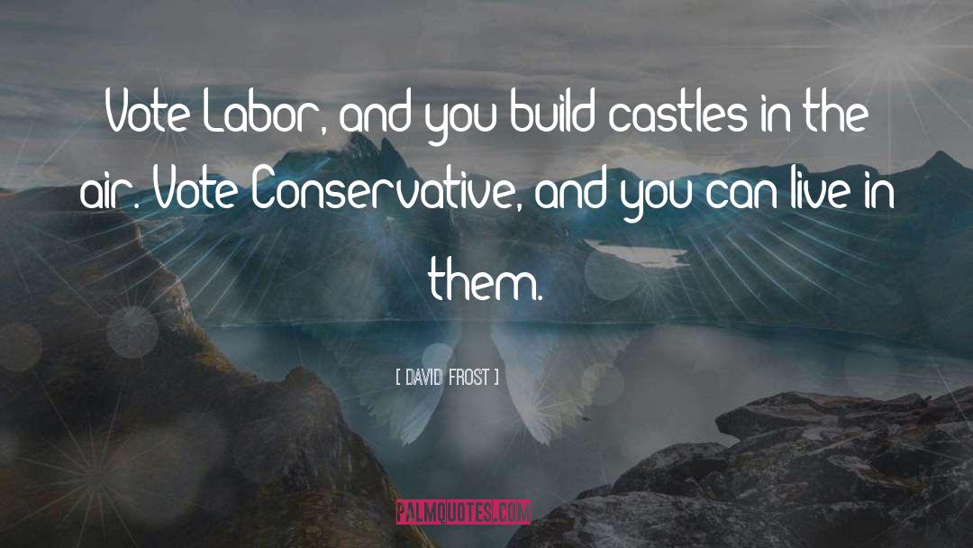 David Frost Quotes: Vote Labor, and you build