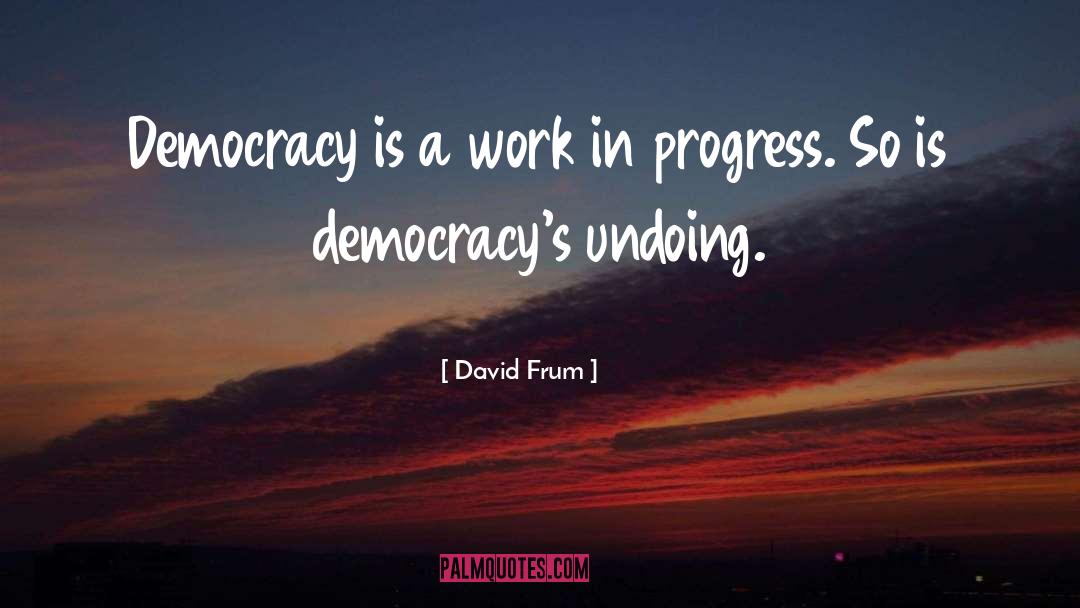 David Frum Quotes: Democracy is a work in