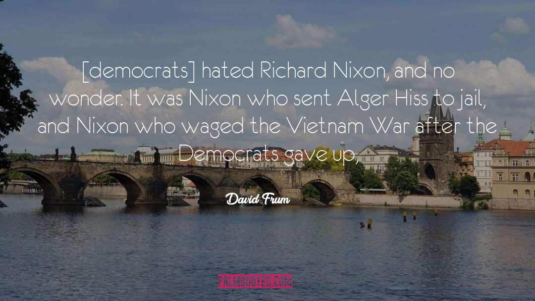 David Frum Quotes: [democrats] hated Richard Nixon, and