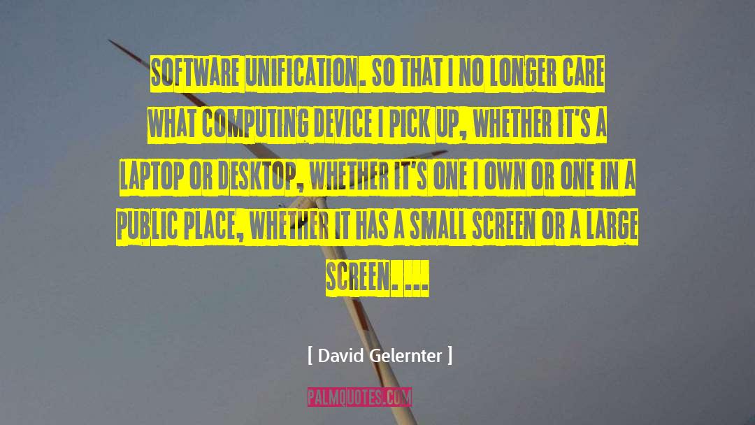 David Gelernter Quotes: Software unification. So that I