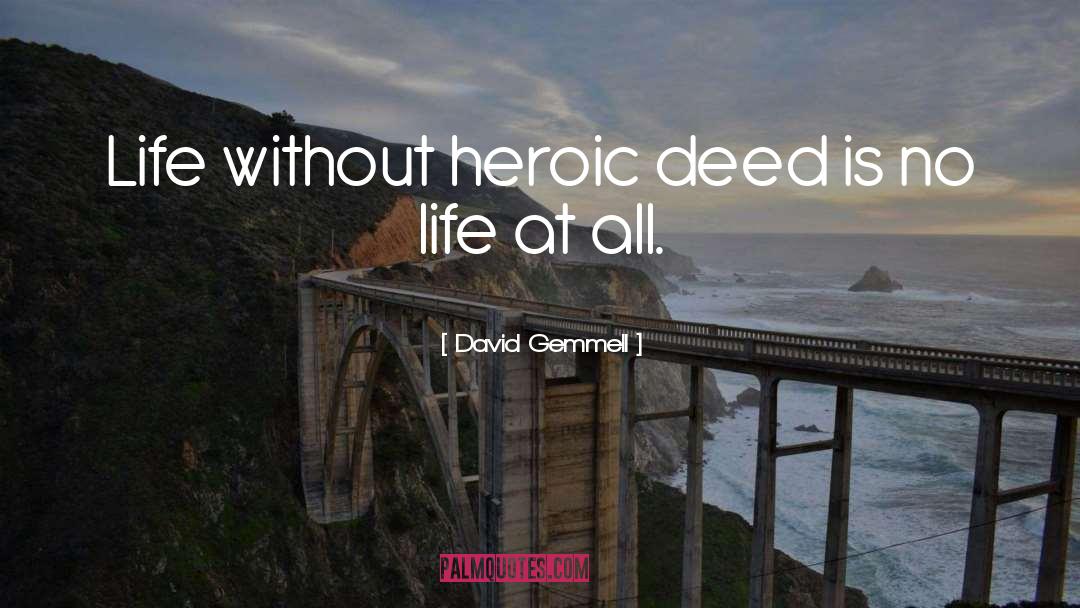 David Gemmell Quotes: Life without heroic deed is