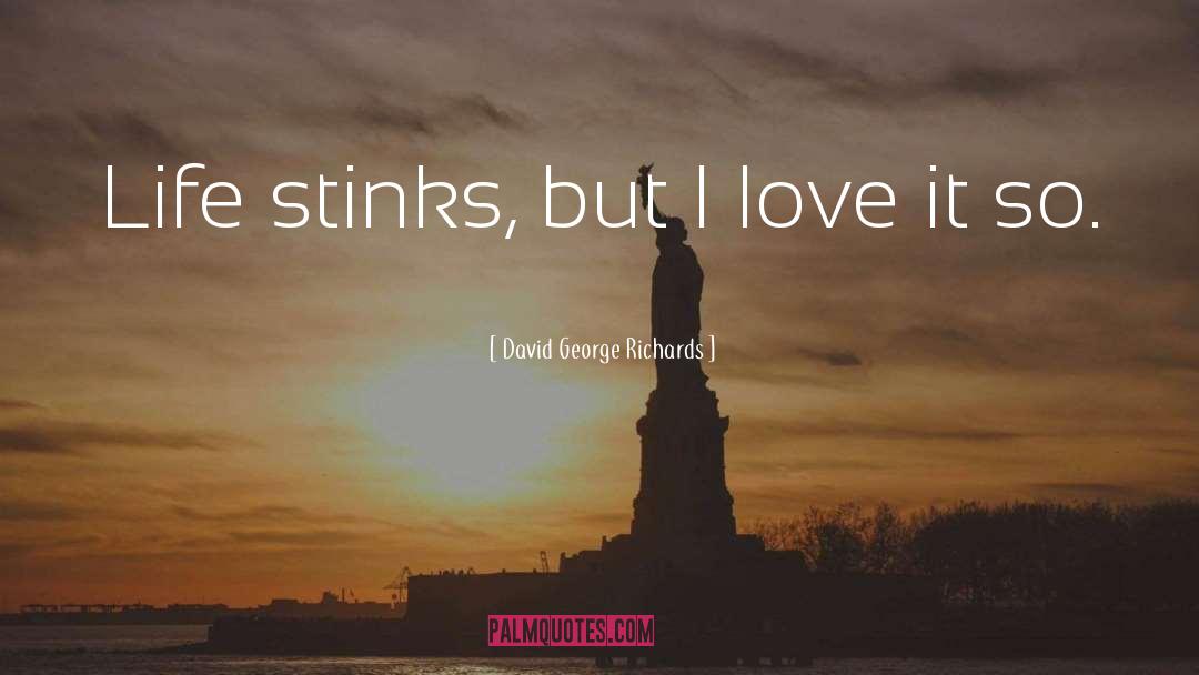 David George Richards Quotes: Life stinks, but I love