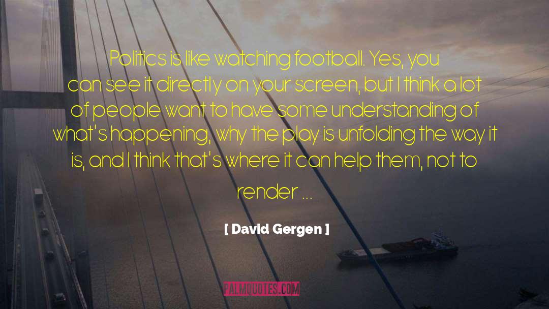 David Gergen Quotes: Politics is like watching football.